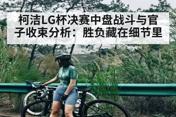 柯洁LG杯决赛中盘战斗与官子收束分析：胜负藏在细节里（kaiyun）