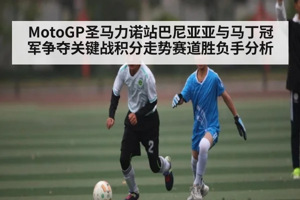 MotoGP圣马力诺站巴尼亚亚与马丁冠军争夺关键战积分走势赛道胜负手分析（kaiyun）