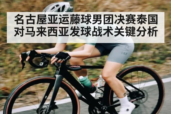 名古屋亚运藤球男团决赛泰国对马来西亚发球战术关键分析（kaiyun）