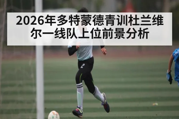2026年多特蒙德青训杜兰维尔一线队上位前景分析（kaiyun）