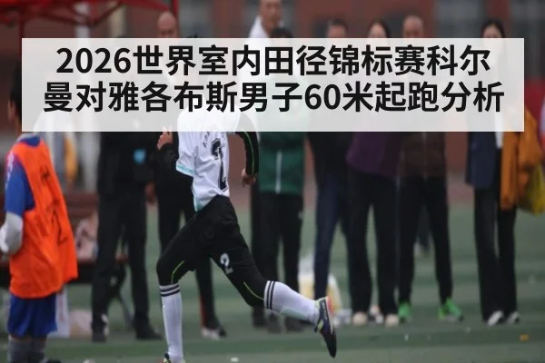 2026世界室内田径锦标赛科尔曼对雅各布斯男子60米起跑分析（kaiyun）